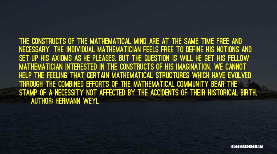 Hermann Weyl Quotes: The Constructs Of The Mathematical Mind Are At The Same Time Free And Necessary. The Individual Mathematician Feels Free To