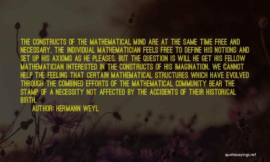 Hermann Weyl Quotes: The Constructs Of The Mathematical Mind Are At The Same Time Free And Necessary. The Individual Mathematician Feels Free To
