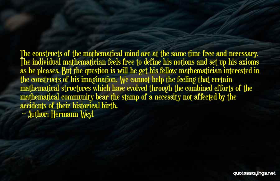 Hermann Weyl Quotes: The Constructs Of The Mathematical Mind Are At The Same Time Free And Necessary. The Individual Mathematician Feels Free To