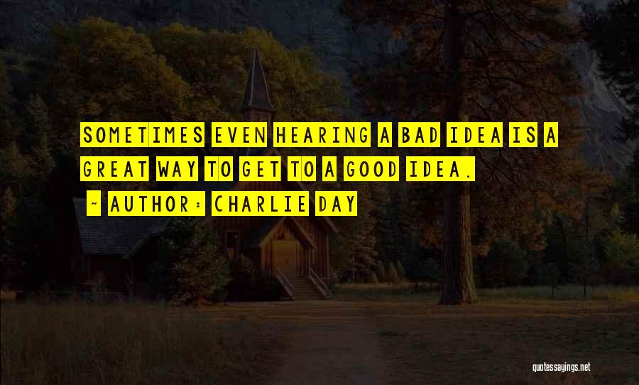 Charlie Day Quotes: Sometimes Even Hearing A Bad Idea Is A Great Way To Get To A Good Idea.