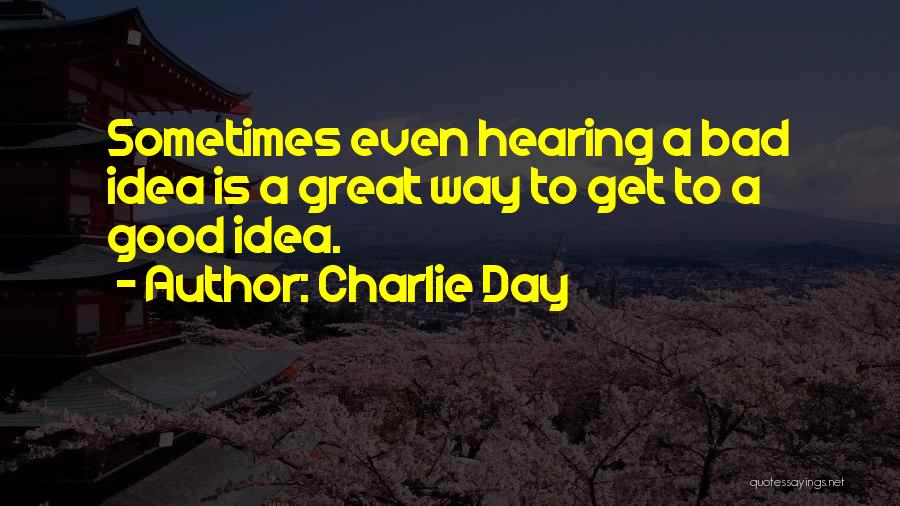 Charlie Day Quotes: Sometimes Even Hearing A Bad Idea Is A Great Way To Get To A Good Idea.