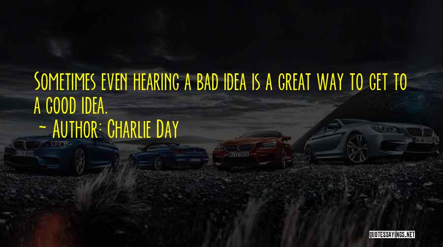 Charlie Day Quotes: Sometimes Even Hearing A Bad Idea Is A Great Way To Get To A Good Idea.