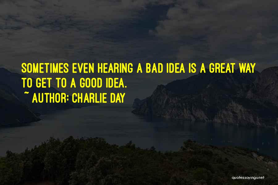 Charlie Day Quotes: Sometimes Even Hearing A Bad Idea Is A Great Way To Get To A Good Idea.