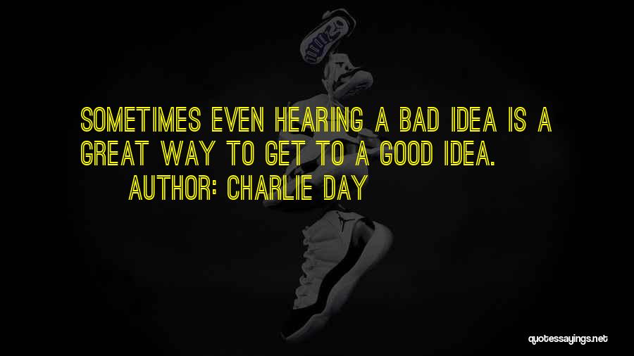 Charlie Day Quotes: Sometimes Even Hearing A Bad Idea Is A Great Way To Get To A Good Idea.