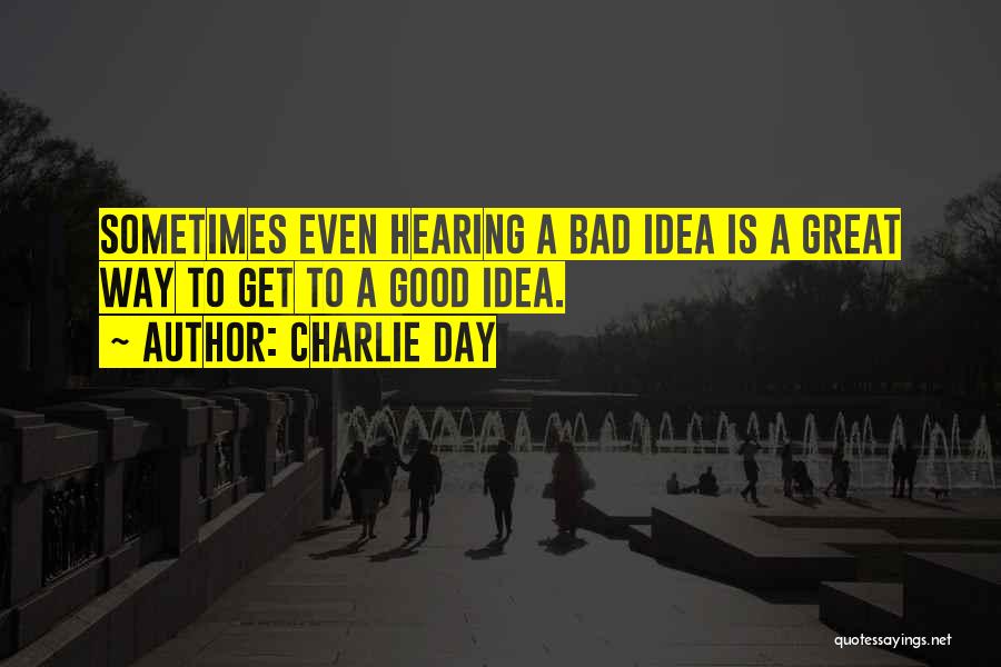 Charlie Day Quotes: Sometimes Even Hearing A Bad Idea Is A Great Way To Get To A Good Idea.