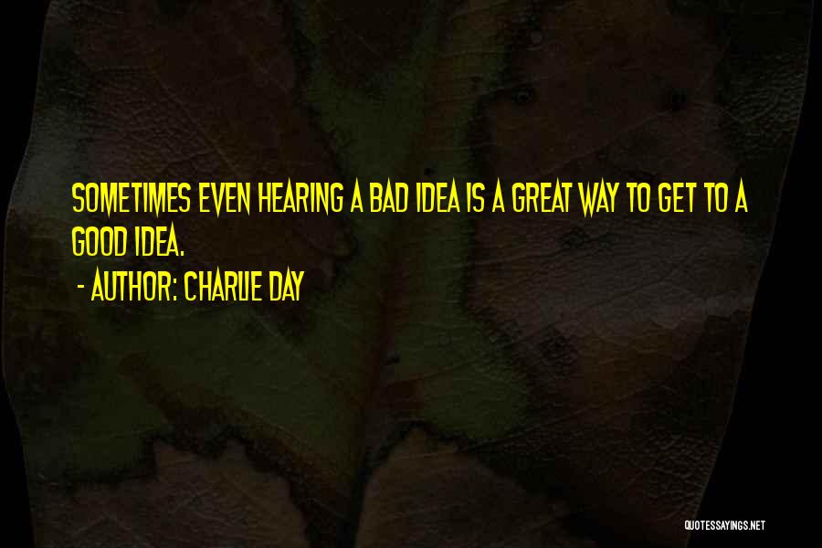 Charlie Day Quotes: Sometimes Even Hearing A Bad Idea Is A Great Way To Get To A Good Idea.