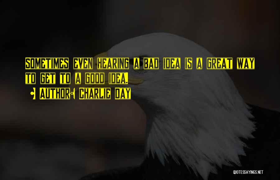 Charlie Day Quotes: Sometimes Even Hearing A Bad Idea Is A Great Way To Get To A Good Idea.