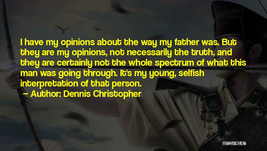 Dennis Christopher Quotes: I Have My Opinions About The Way My Father Was. But They Are My Opinions, Not Necessarily The Truth, And