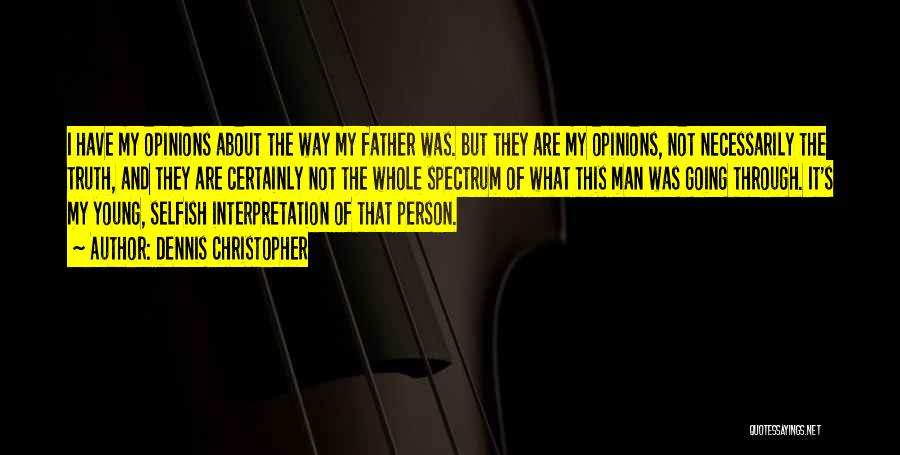 Dennis Christopher Quotes: I Have My Opinions About The Way My Father Was. But They Are My Opinions, Not Necessarily The Truth, And