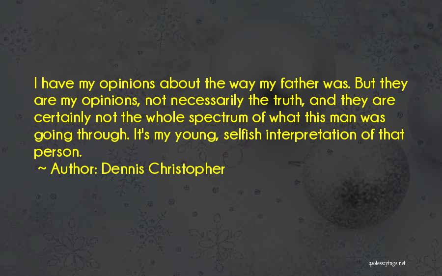 Dennis Christopher Quotes: I Have My Opinions About The Way My Father Was. But They Are My Opinions, Not Necessarily The Truth, And