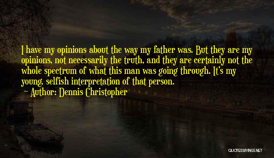 Dennis Christopher Quotes: I Have My Opinions About The Way My Father Was. But They Are My Opinions, Not Necessarily The Truth, And