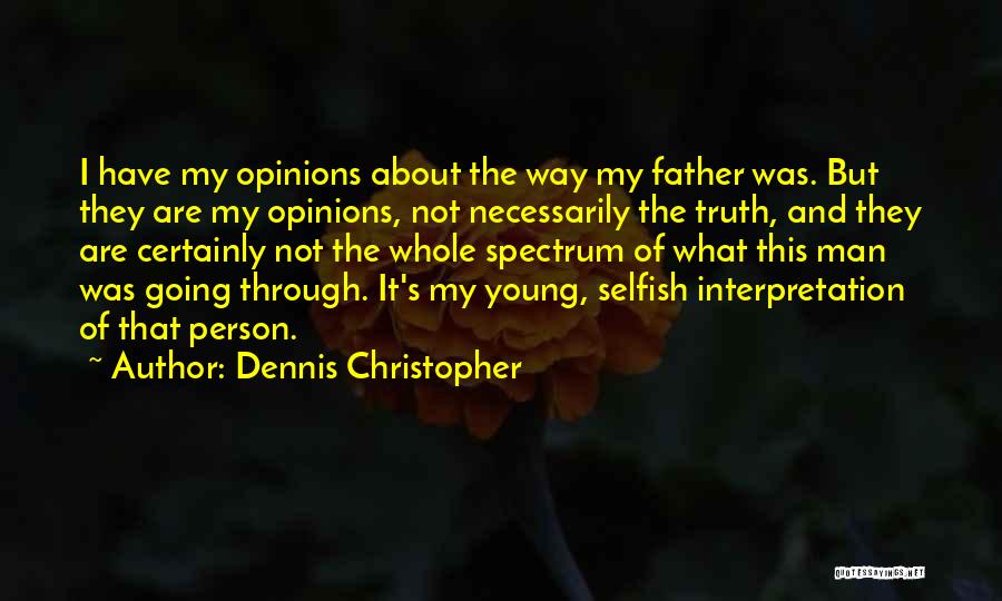 Dennis Christopher Quotes: I Have My Opinions About The Way My Father Was. But They Are My Opinions, Not Necessarily The Truth, And