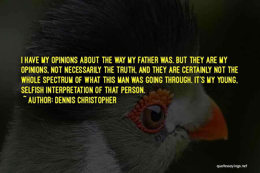 Dennis Christopher Quotes: I Have My Opinions About The Way My Father Was. But They Are My Opinions, Not Necessarily The Truth, And