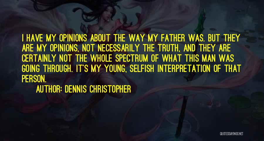Dennis Christopher Quotes: I Have My Opinions About The Way My Father Was. But They Are My Opinions, Not Necessarily The Truth, And