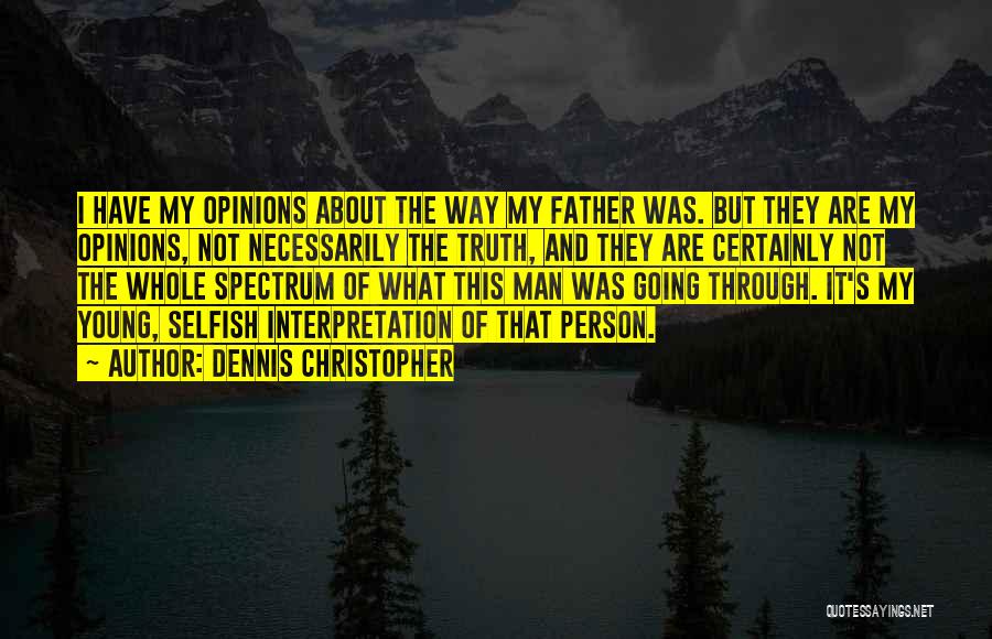 Dennis Christopher Quotes: I Have My Opinions About The Way My Father Was. But They Are My Opinions, Not Necessarily The Truth, And
