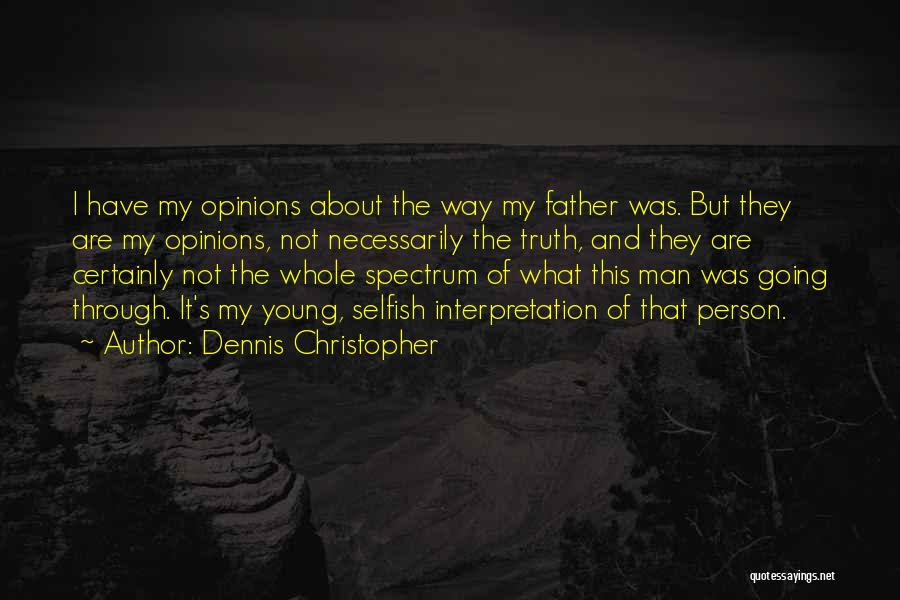 Dennis Christopher Quotes: I Have My Opinions About The Way My Father Was. But They Are My Opinions, Not Necessarily The Truth, And