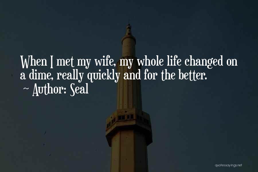 Seal Quotes: When I Met My Wife, My Whole Life Changed On A Dime, Really Quickly And For The Better.