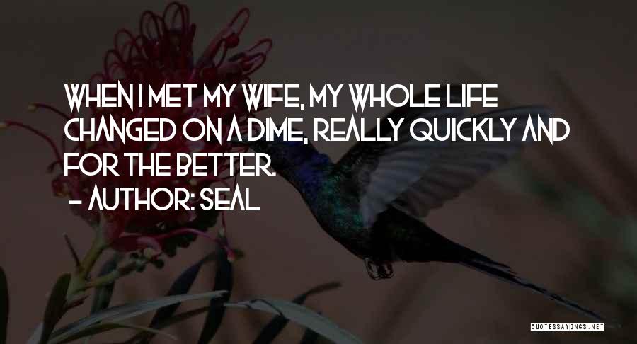 Seal Quotes: When I Met My Wife, My Whole Life Changed On A Dime, Really Quickly And For The Better.