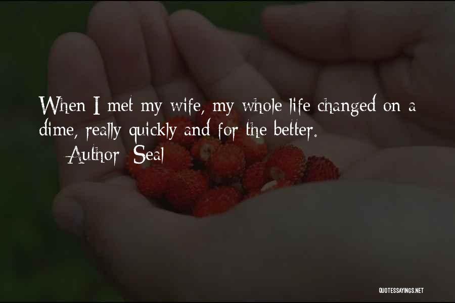Seal Quotes: When I Met My Wife, My Whole Life Changed On A Dime, Really Quickly And For The Better.