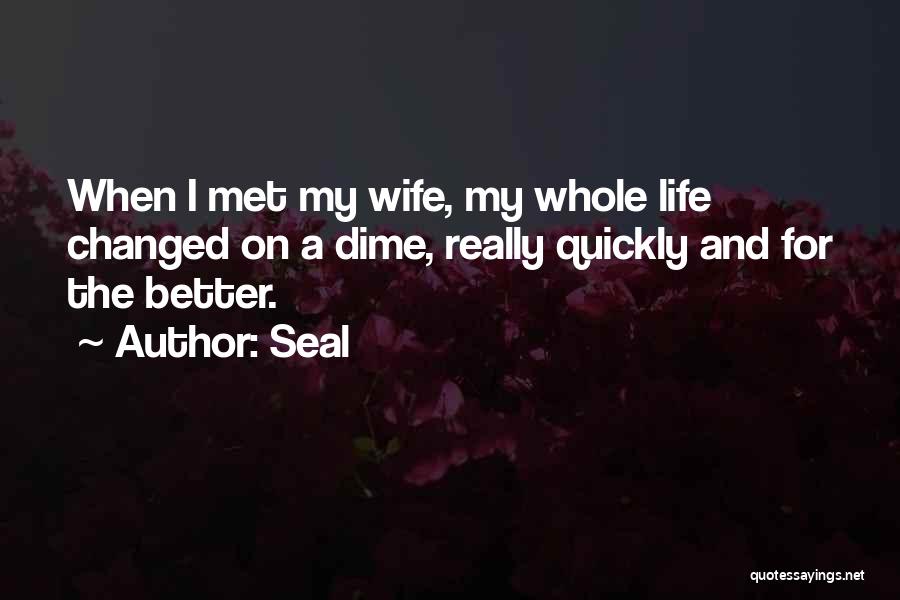 Seal Quotes: When I Met My Wife, My Whole Life Changed On A Dime, Really Quickly And For The Better.