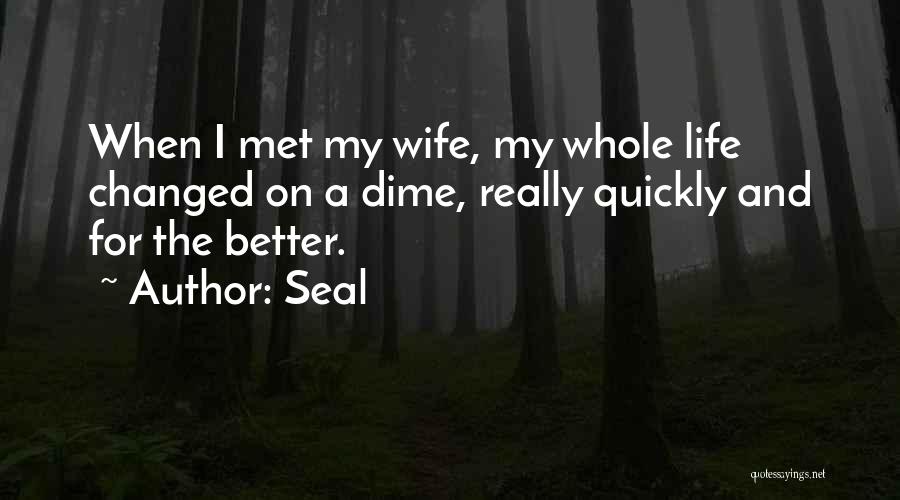 Seal Quotes: When I Met My Wife, My Whole Life Changed On A Dime, Really Quickly And For The Better.