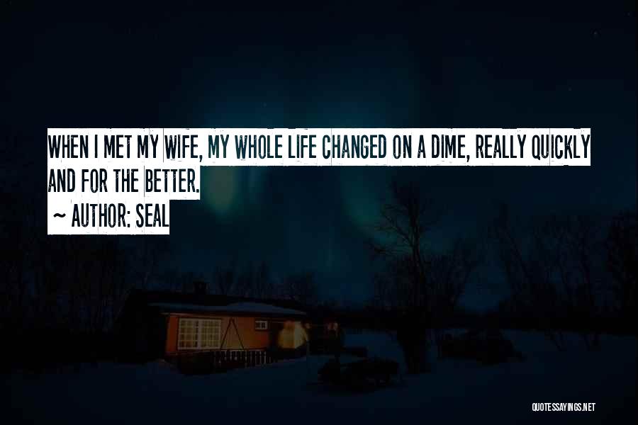 Seal Quotes: When I Met My Wife, My Whole Life Changed On A Dime, Really Quickly And For The Better.