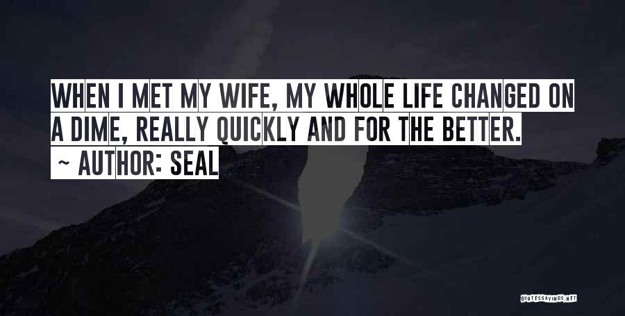 Seal Quotes: When I Met My Wife, My Whole Life Changed On A Dime, Really Quickly And For The Better.