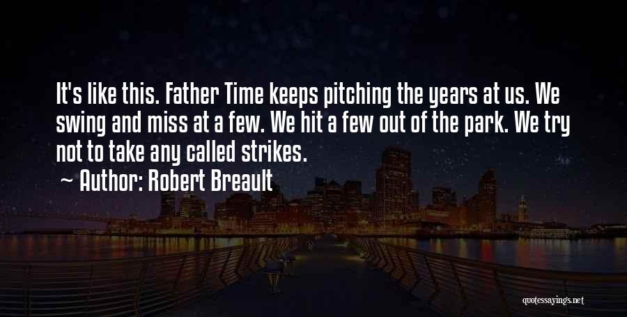 Robert Breault Quotes: It's Like This. Father Time Keeps Pitching The Years At Us. We Swing And Miss At A Few. We Hit