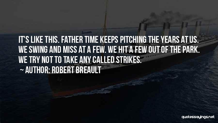 Robert Breault Quotes: It's Like This. Father Time Keeps Pitching The Years At Us. We Swing And Miss At A Few. We Hit