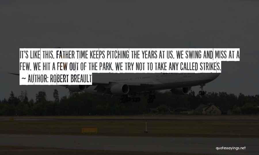 Robert Breault Quotes: It's Like This. Father Time Keeps Pitching The Years At Us. We Swing And Miss At A Few. We Hit