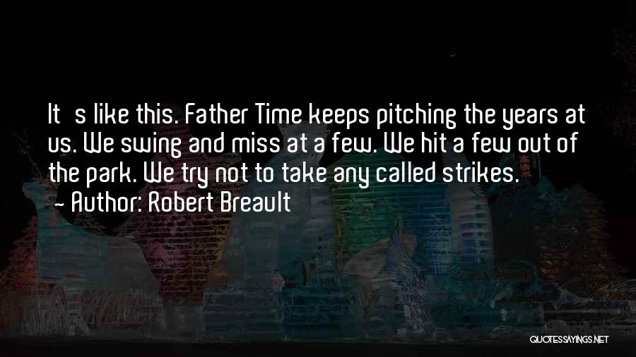 Robert Breault Quotes: It's Like This. Father Time Keeps Pitching The Years At Us. We Swing And Miss At A Few. We Hit