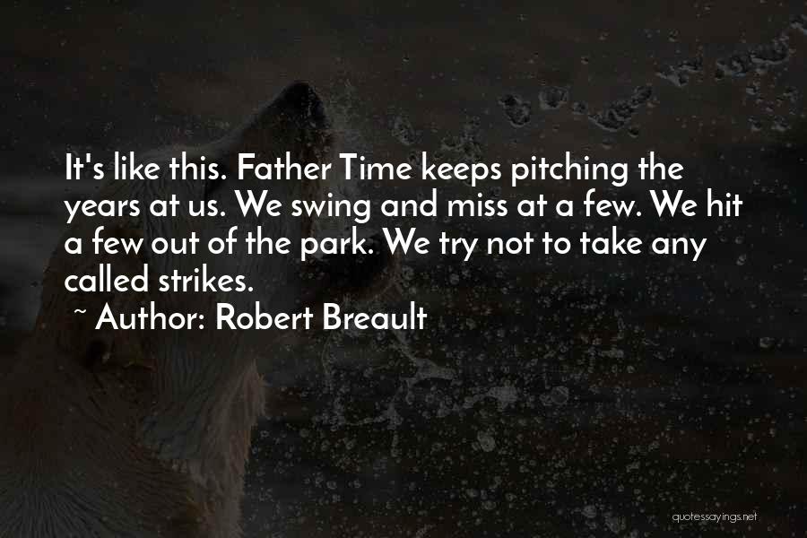 Robert Breault Quotes: It's Like This. Father Time Keeps Pitching The Years At Us. We Swing And Miss At A Few. We Hit