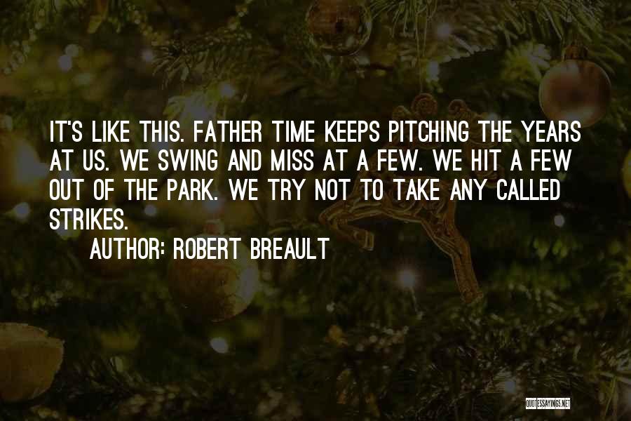 Robert Breault Quotes: It's Like This. Father Time Keeps Pitching The Years At Us. We Swing And Miss At A Few. We Hit