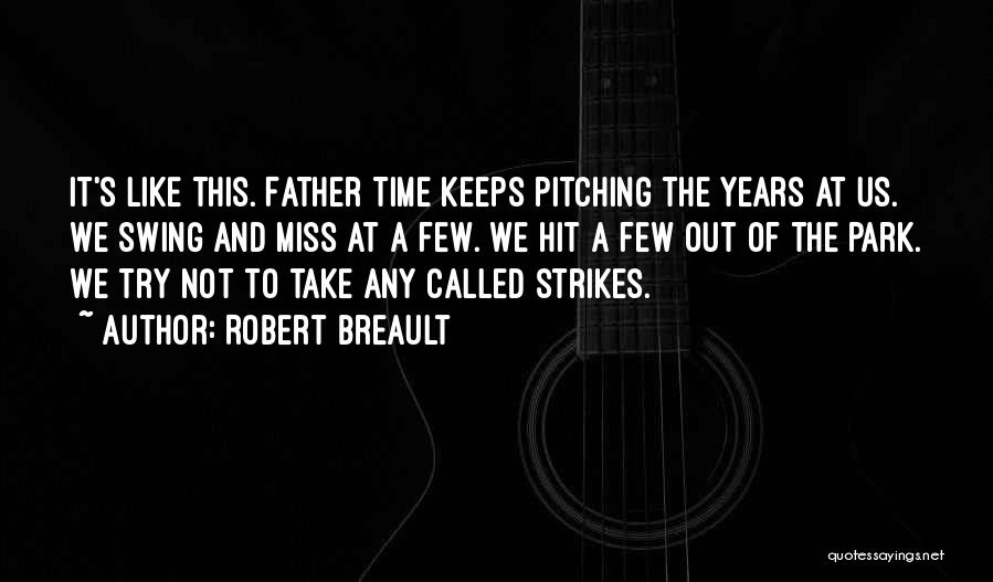 Robert Breault Quotes: It's Like This. Father Time Keeps Pitching The Years At Us. We Swing And Miss At A Few. We Hit