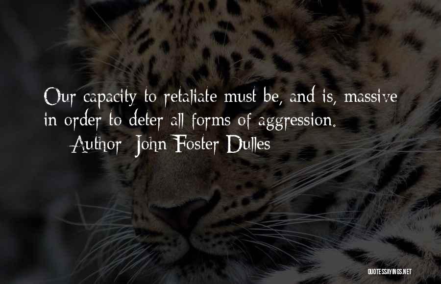 John Foster Dulles Quotes: Our Capacity To Retaliate Must Be, And Is, Massive In Order To Deter All Forms Of Aggression.