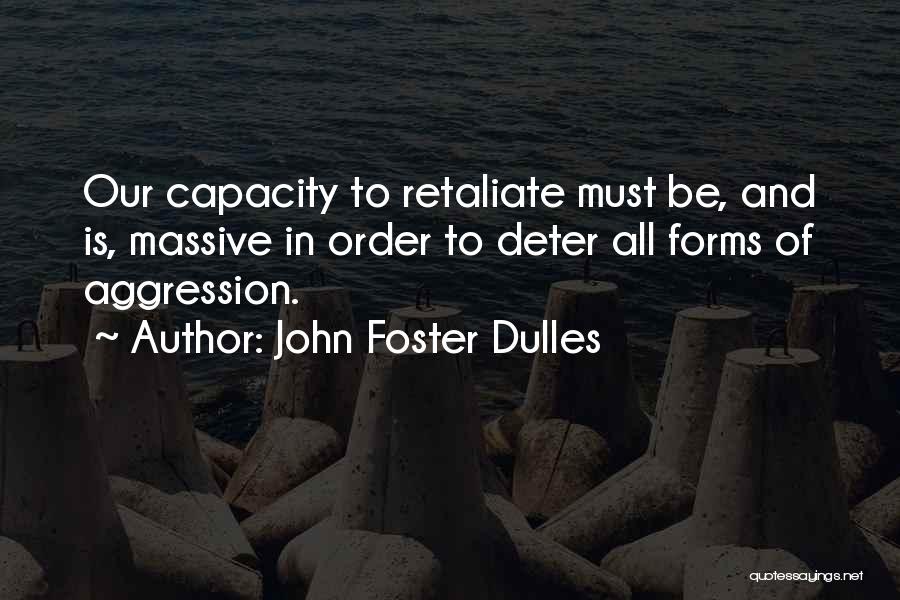 John Foster Dulles Quotes: Our Capacity To Retaliate Must Be, And Is, Massive In Order To Deter All Forms Of Aggression.