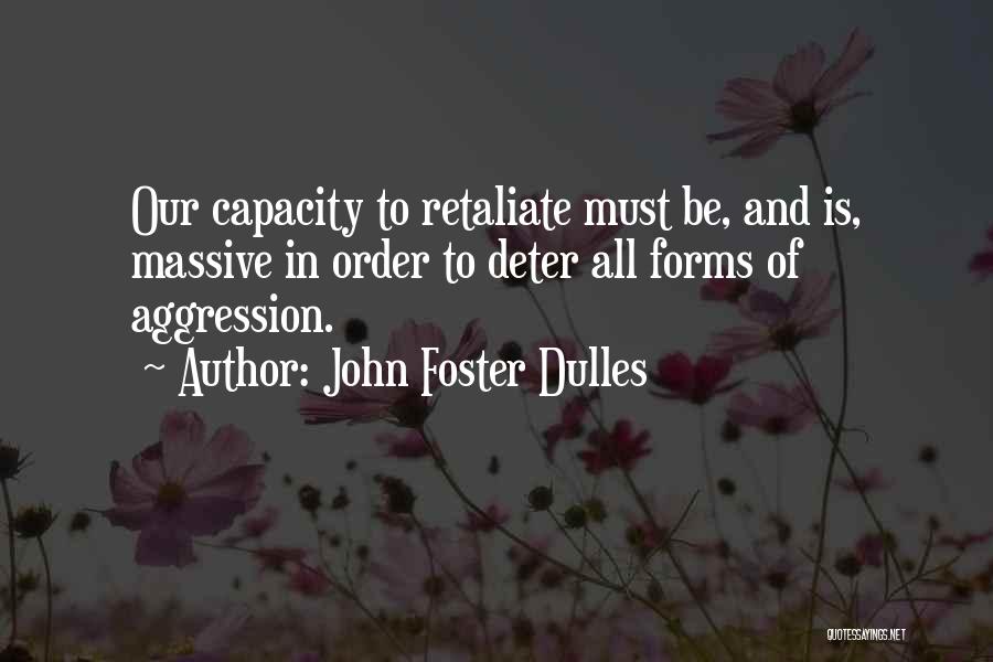 John Foster Dulles Quotes: Our Capacity To Retaliate Must Be, And Is, Massive In Order To Deter All Forms Of Aggression.