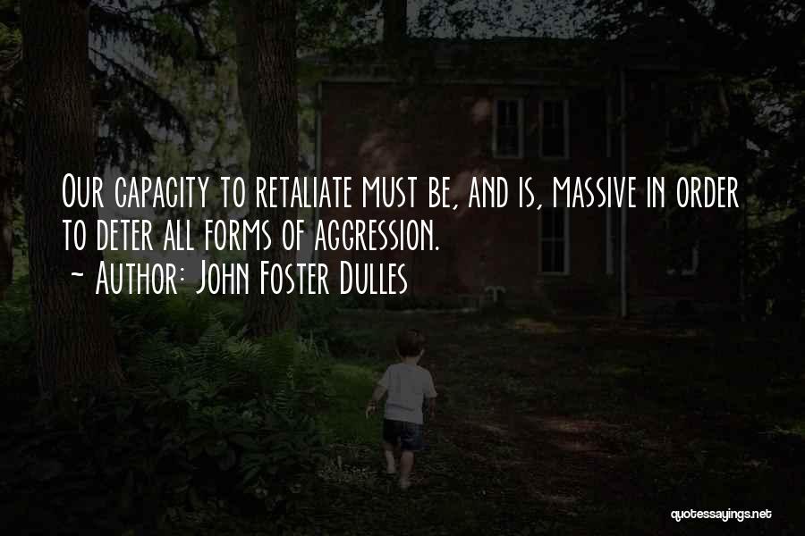 John Foster Dulles Quotes: Our Capacity To Retaliate Must Be, And Is, Massive In Order To Deter All Forms Of Aggression.