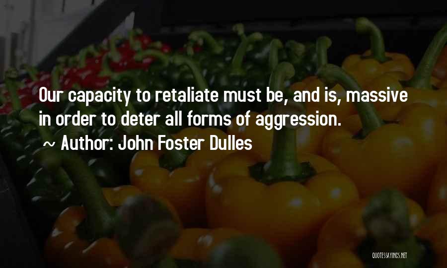 John Foster Dulles Quotes: Our Capacity To Retaliate Must Be, And Is, Massive In Order To Deter All Forms Of Aggression.