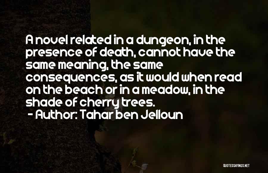 Tahar Ben Jelloun Quotes: A Novel Related In A Dungeon, In The Presence Of Death, Cannot Have The Same Meaning, The Same Consequences, As