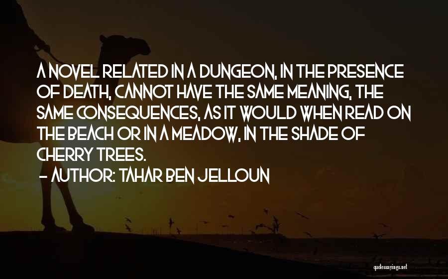 Tahar Ben Jelloun Quotes: A Novel Related In A Dungeon, In The Presence Of Death, Cannot Have The Same Meaning, The Same Consequences, As