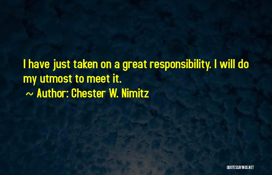 Chester W. Nimitz Quotes: I Have Just Taken On A Great Responsibility. I Will Do My Utmost To Meet It.