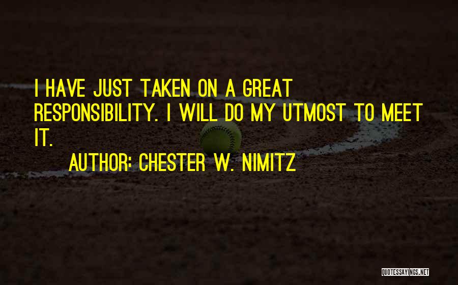 Chester W. Nimitz Quotes: I Have Just Taken On A Great Responsibility. I Will Do My Utmost To Meet It.