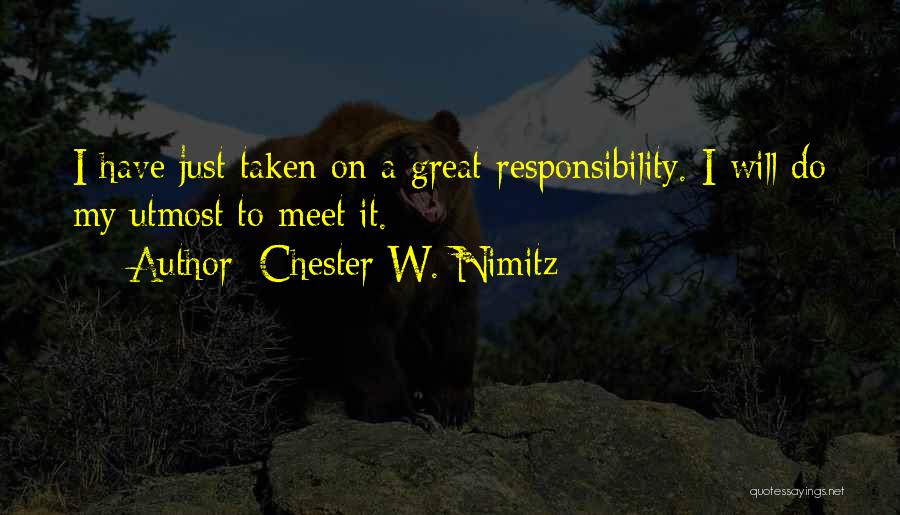 Chester W. Nimitz Quotes: I Have Just Taken On A Great Responsibility. I Will Do My Utmost To Meet It.