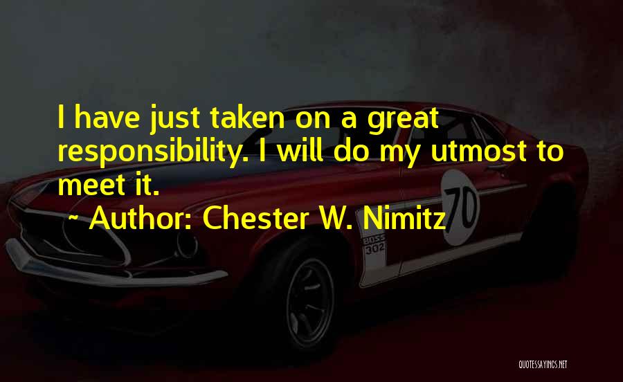 Chester W. Nimitz Quotes: I Have Just Taken On A Great Responsibility. I Will Do My Utmost To Meet It.