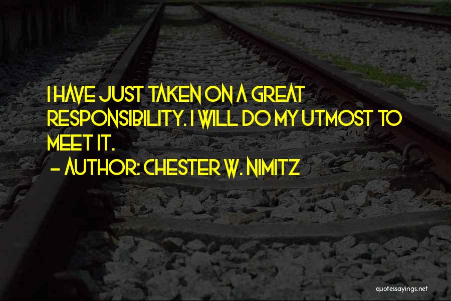 Chester W. Nimitz Quotes: I Have Just Taken On A Great Responsibility. I Will Do My Utmost To Meet It.