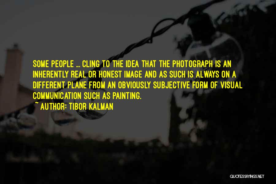 Tibor Kalman Quotes: Some People ... Cling To The Idea That The Photograph Is An Inherently Real Or Honest Image And As Such