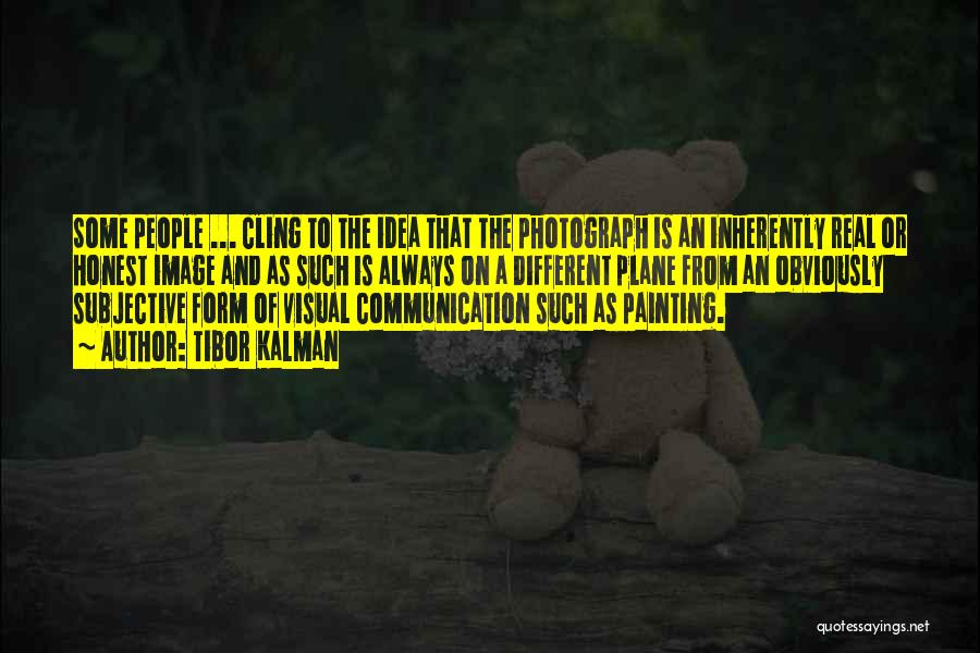 Tibor Kalman Quotes: Some People ... Cling To The Idea That The Photograph Is An Inherently Real Or Honest Image And As Such