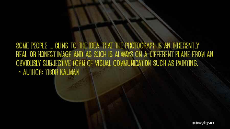 Tibor Kalman Quotes: Some People ... Cling To The Idea That The Photograph Is An Inherently Real Or Honest Image And As Such