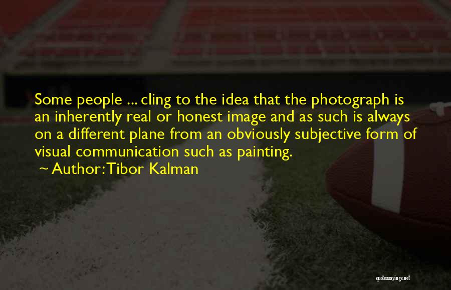 Tibor Kalman Quotes: Some People ... Cling To The Idea That The Photograph Is An Inherently Real Or Honest Image And As Such